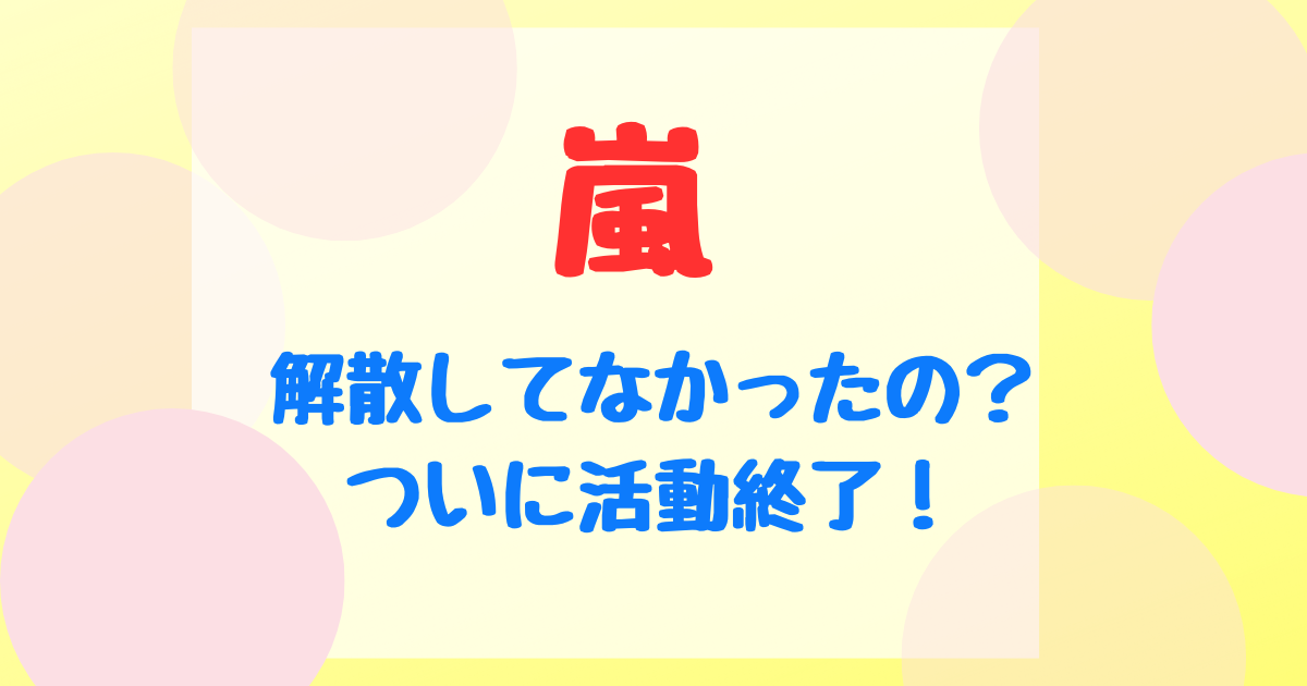 嵐は解散してなかったの？