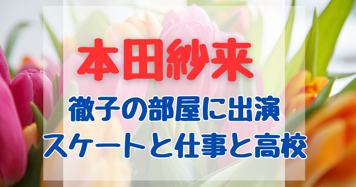 本田紗来が徹子の部屋で高校やスケートの話