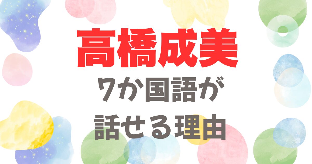 高橋成美が7か国語が話せる理由