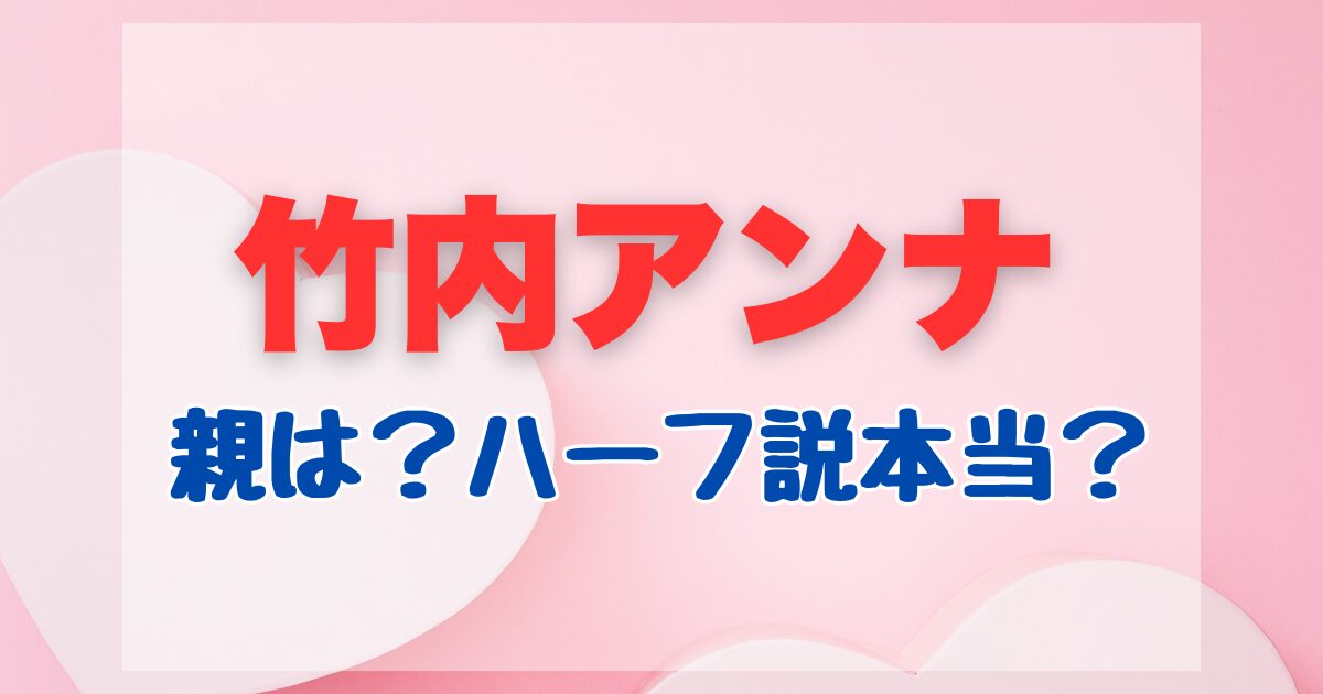 竹内アンナの親についてハーフ説