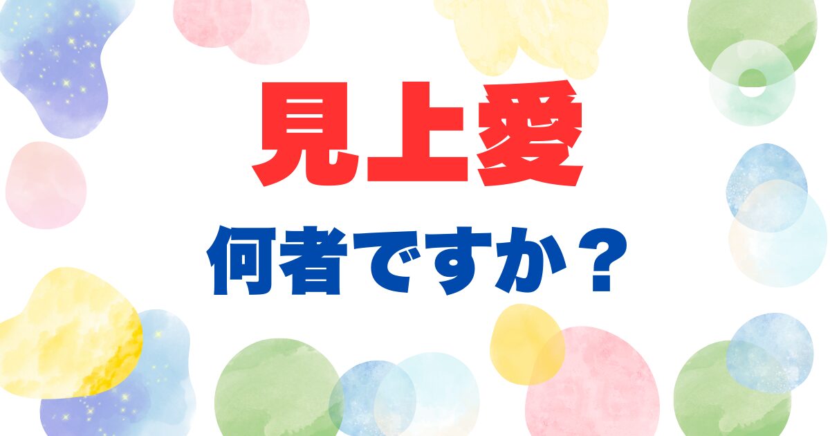 見上愛は何者ですか