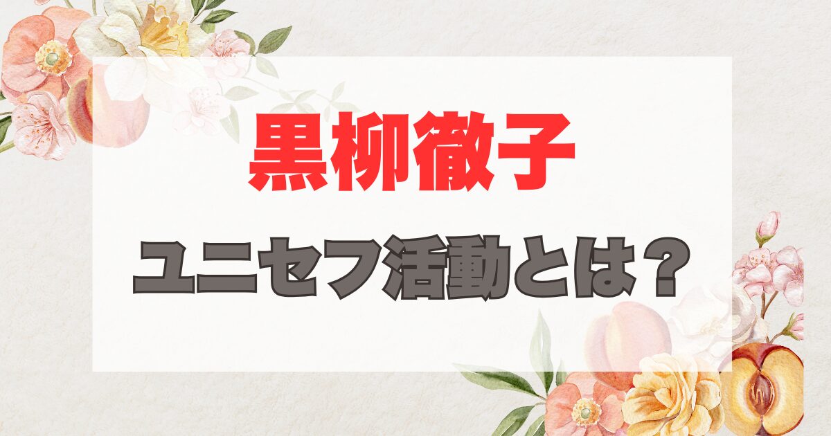 黒柳徹子ユニセフ活動とは？