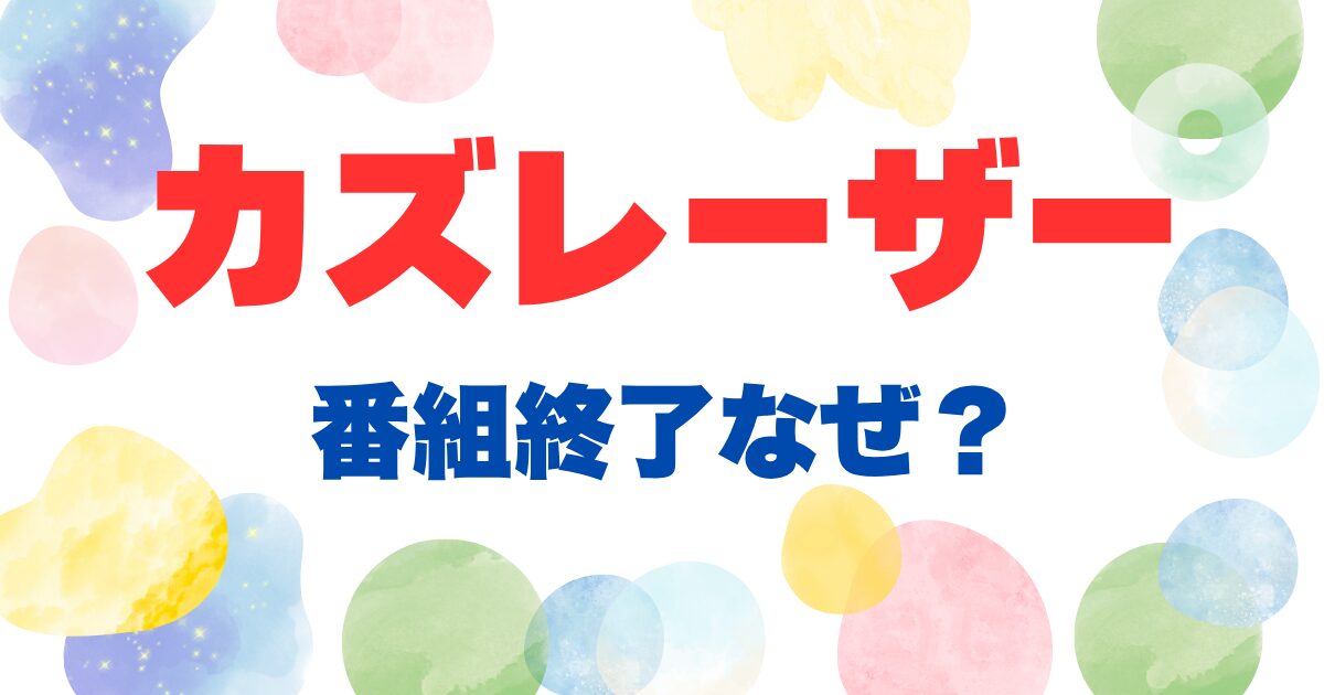 ガズレーザーの番組終了なぜ？
